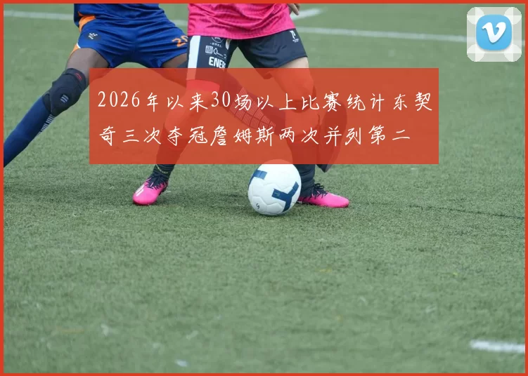 2026年以来30场以上比赛统计东契奇三次夺冠詹姆斯两次并列第二