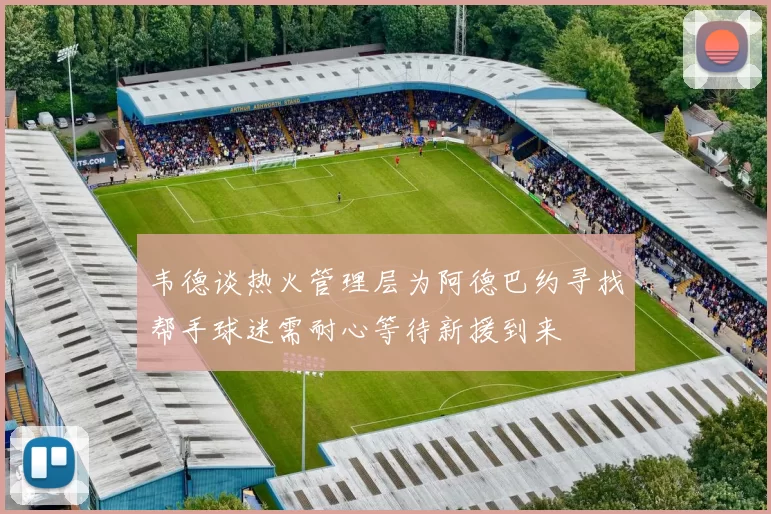 韦德谈热火管理层为阿德巴约寻找帮手球迷需耐心等待新援到来