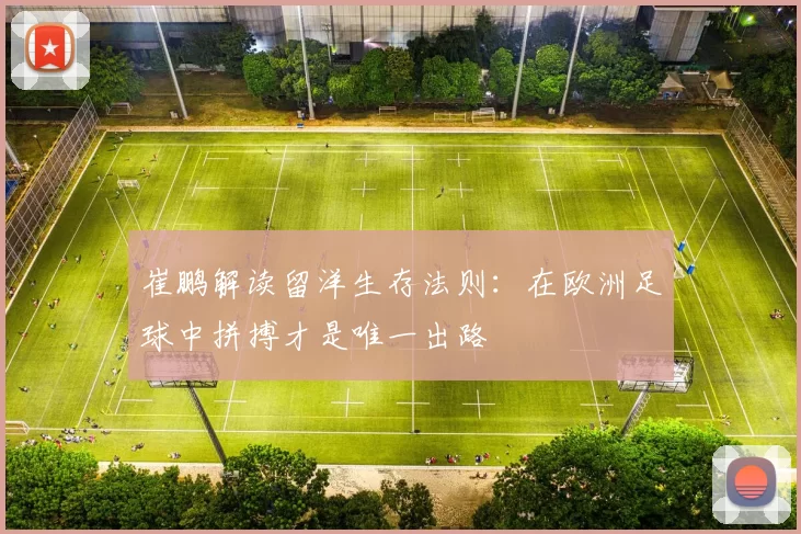 崔鹏解读留洋生存法则：在欧洲足球中拼搏才是唯一出路