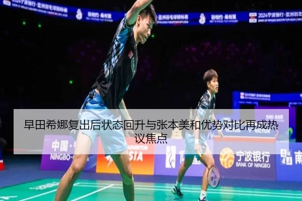 早田希娜复出后状态回升与张本美和优势对比再成热议焦点